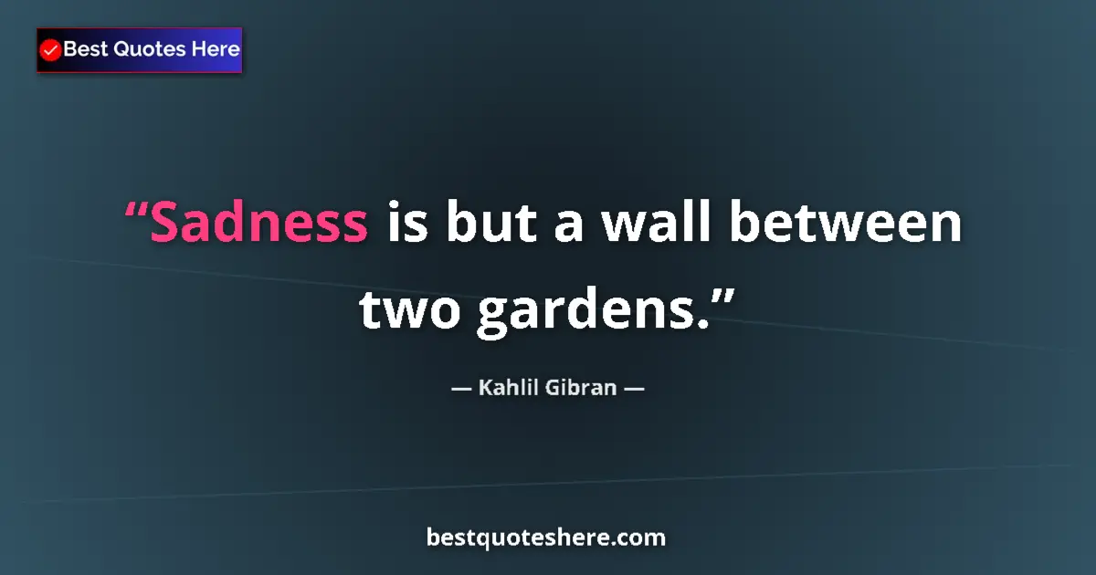 Kahlil Gibran quote: "Sadness is but a wall between two gardens."