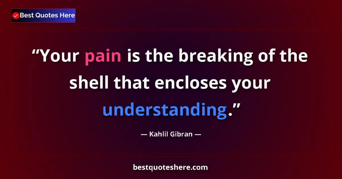 Quote by Kahlil Gibran: Your pain is the breaking of the shell that enclos