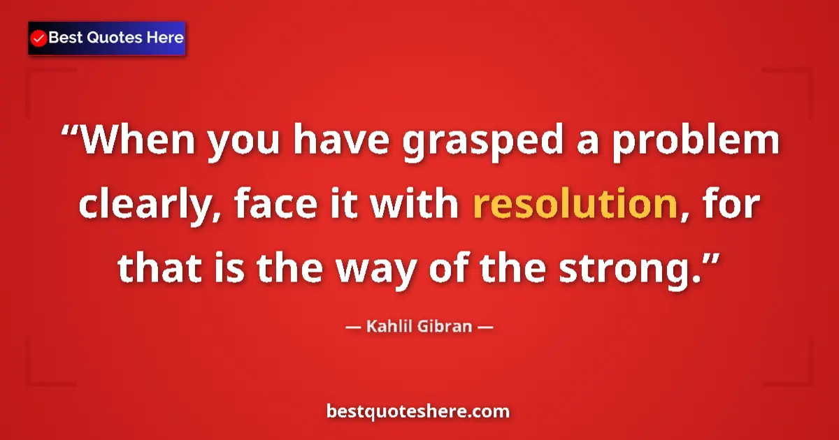 Quote by Kahlil Gibran: When you have grasped a problem clearly, face it w