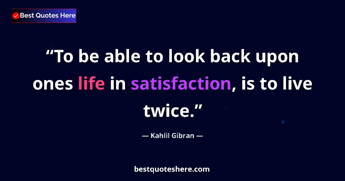 Quote by Kahlil Gibran: To be able to look back upon ones life in satisfaction, is to live twice....