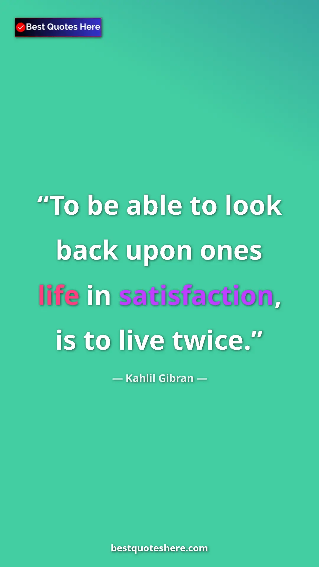 Pinterest quote poster by Kahlil Gibran: "To be able to look back upon ones life in satisfaction, is..."