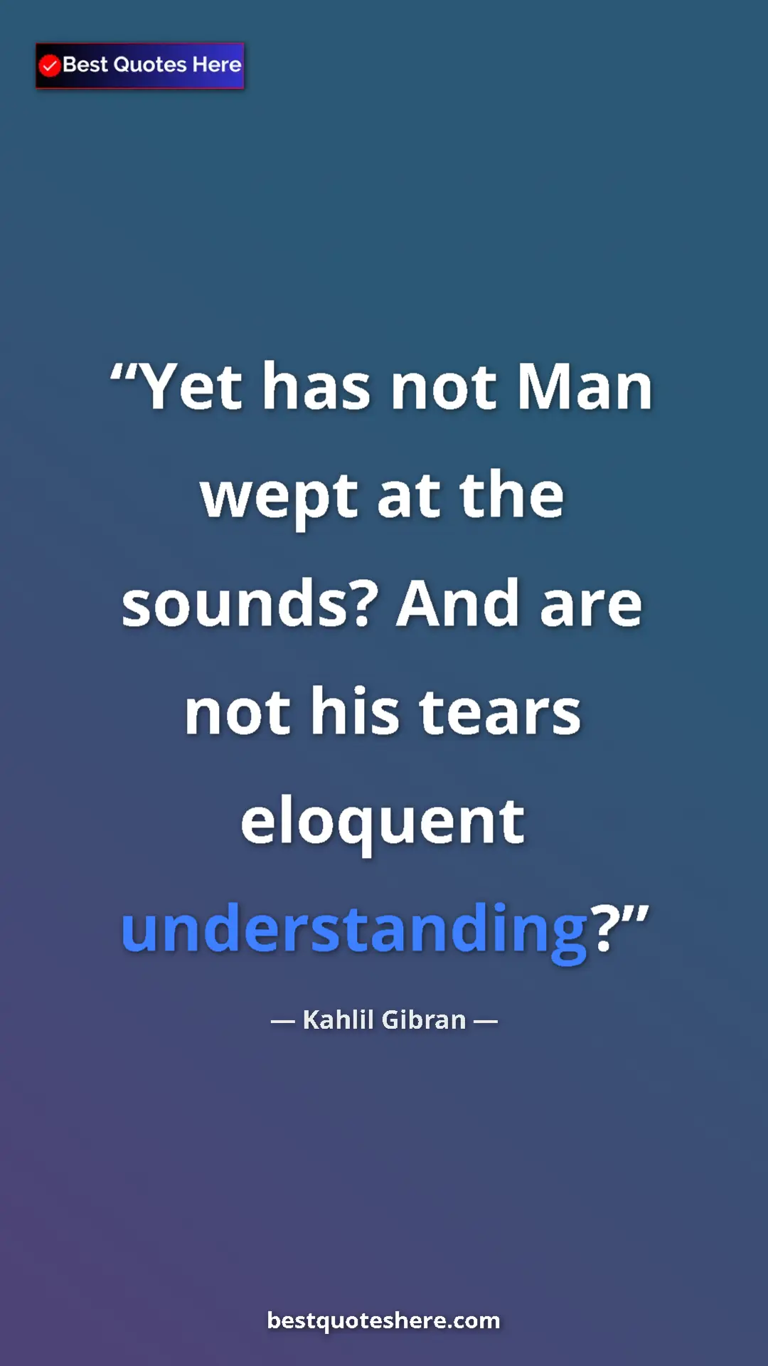 Pinterest quote poster by Kahlil Gibran: "Yet has not Man wept at the sounds? And are not his tears..."