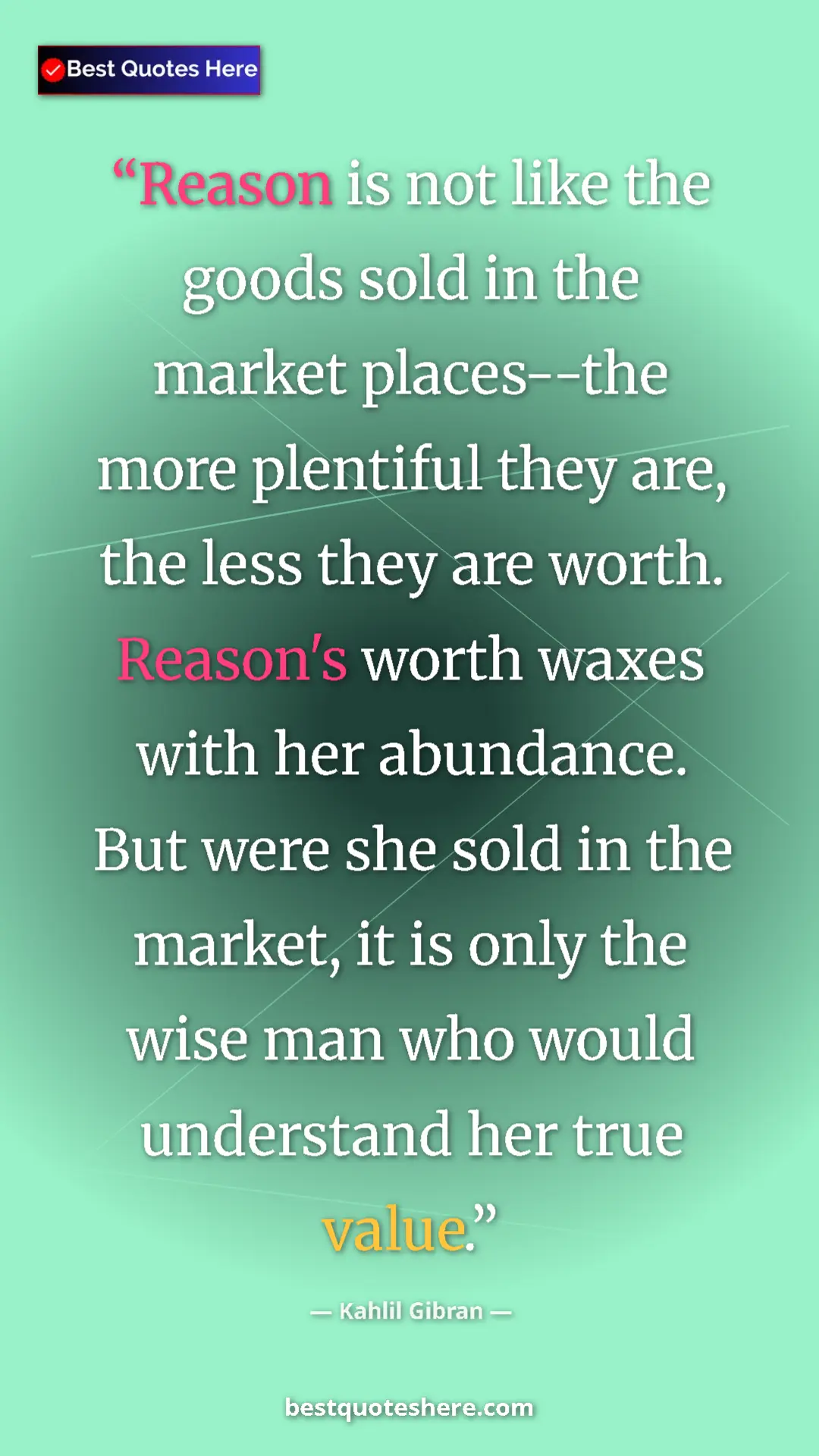 Pinterest quote poster by Kahlil Gibran: "Reason is not like the goods sold in the market places--the..."