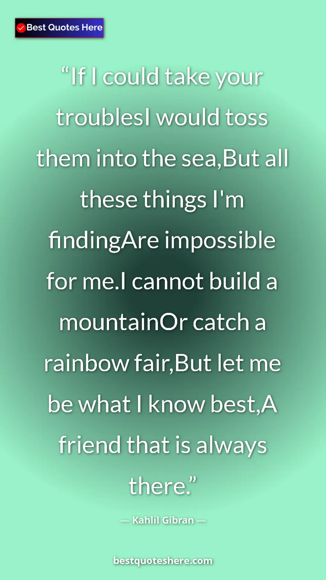 Pinterest quote poster by Kahlil Gibran: "If I could take your troublesI would toss them into the..."