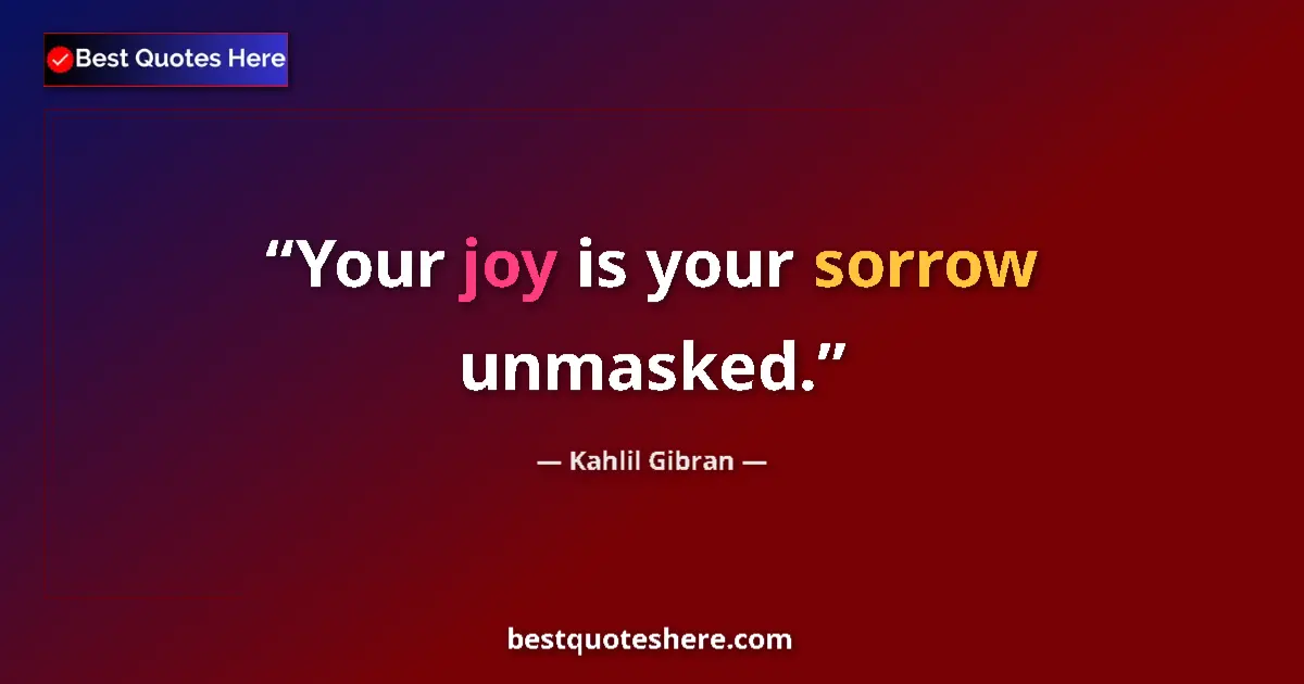 Kahlil Gibran quote: "Your joy is your sorrow unmasked."