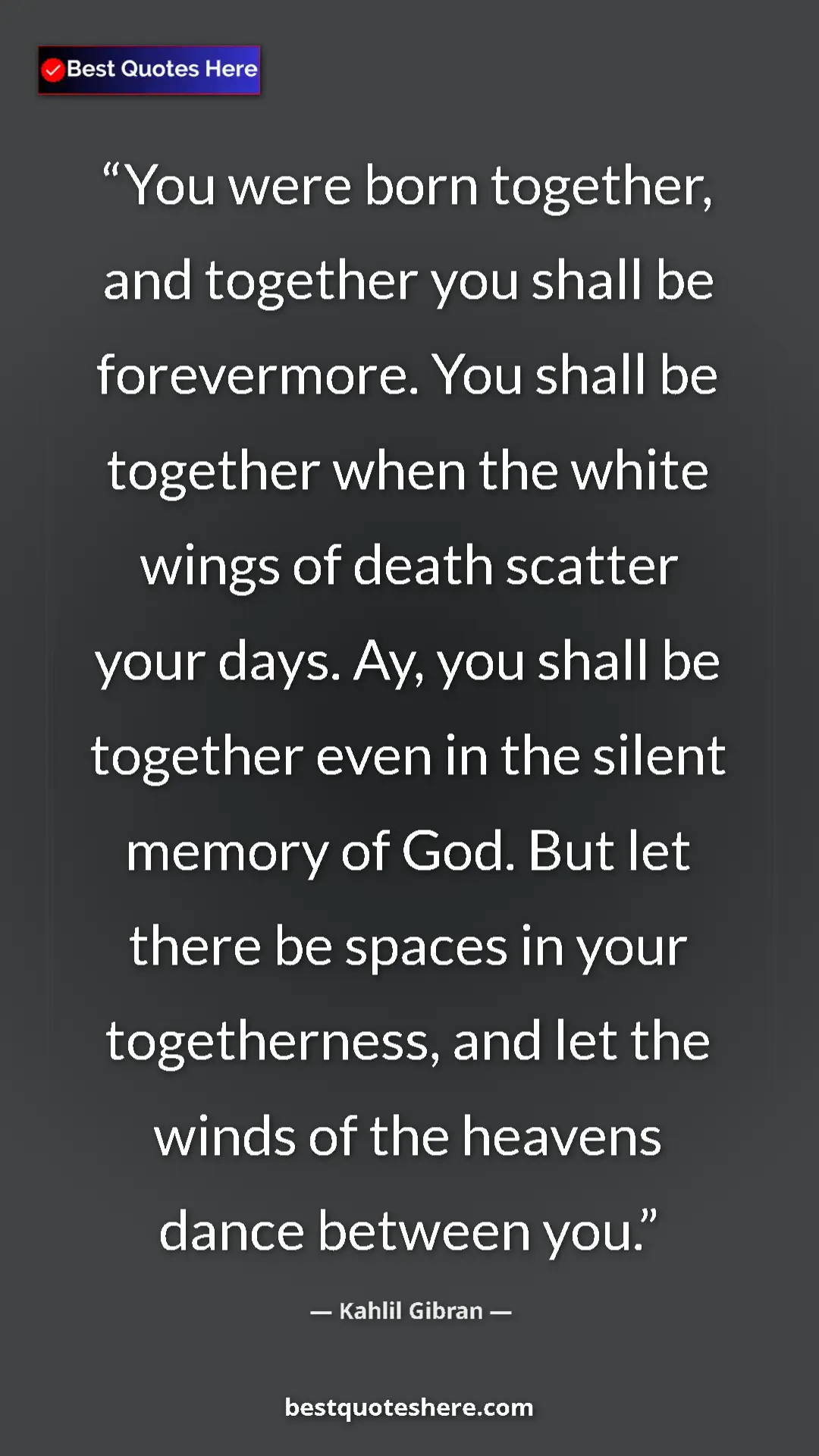 Kahlil Gibran Quote Card: "You were born together, and together you shall be..." Pinterest quote poster by Kahlil Gibran: "You were born together, and together you shall be..."