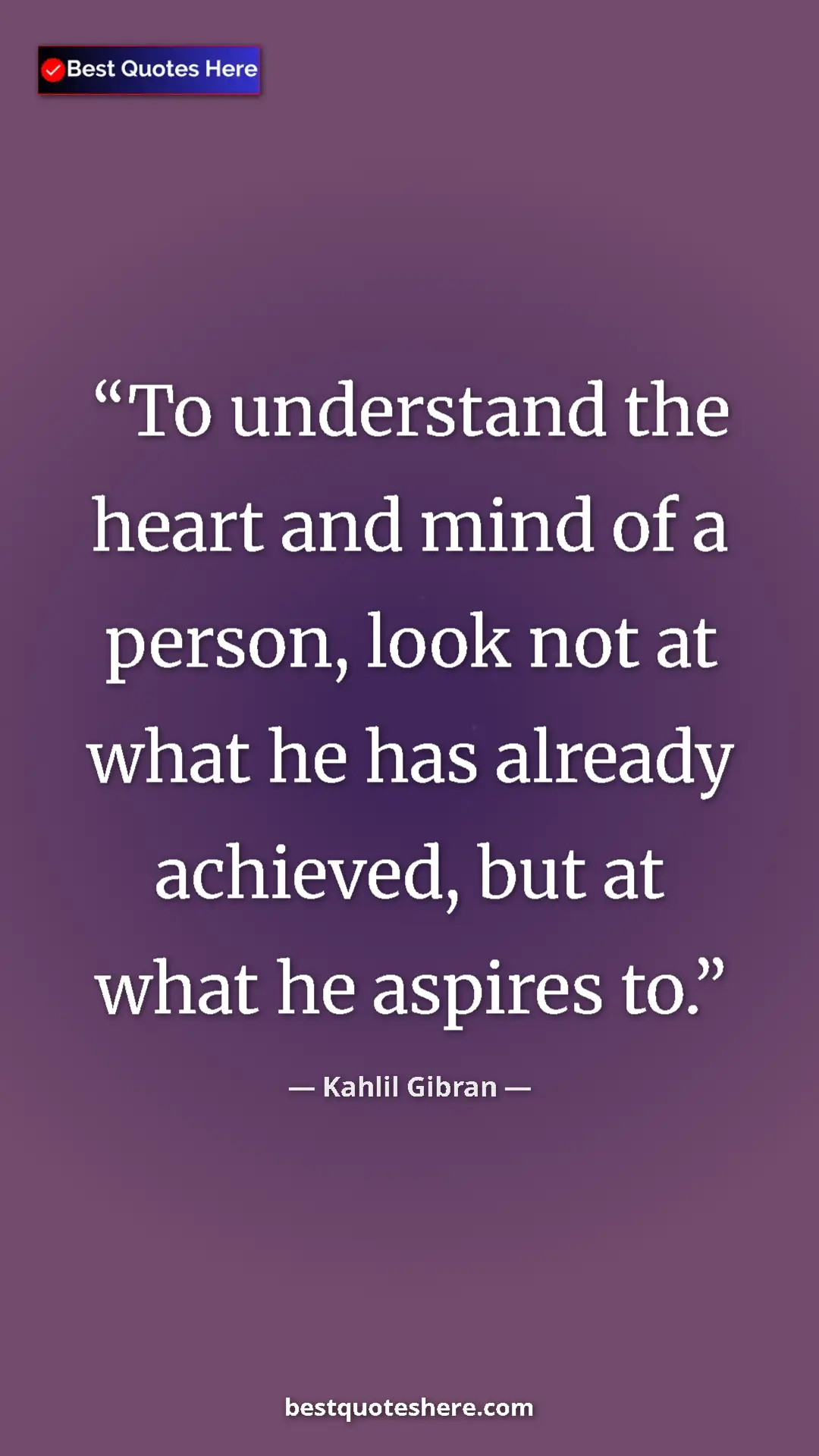 Pinterest quote poster by Kahlil Gibran: "To understand the heart and mind of a person, look not at..."