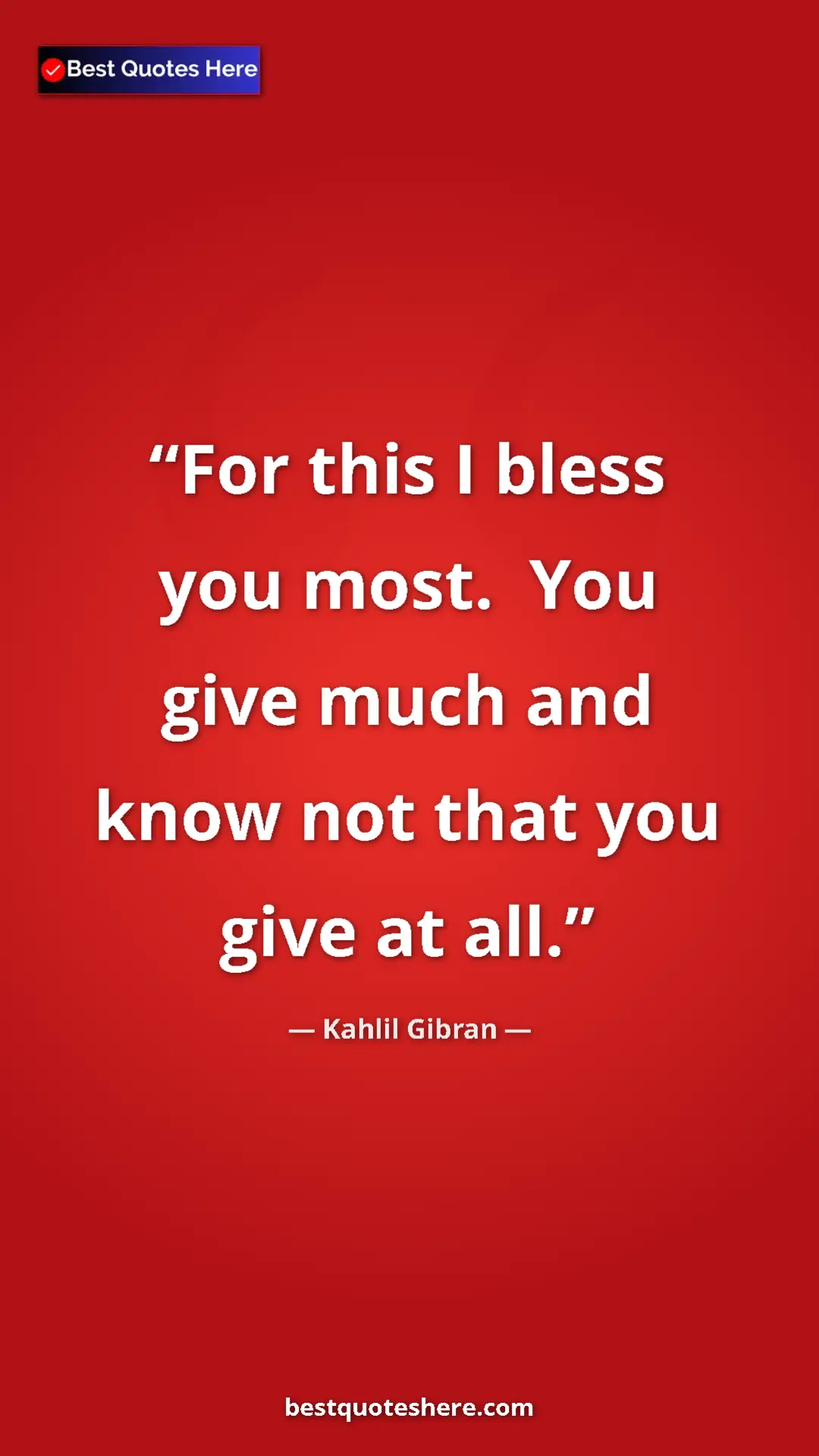 Pinterest quote poster by Kahlil Gibran: "For this I bless you most.  You give much and know not that..."