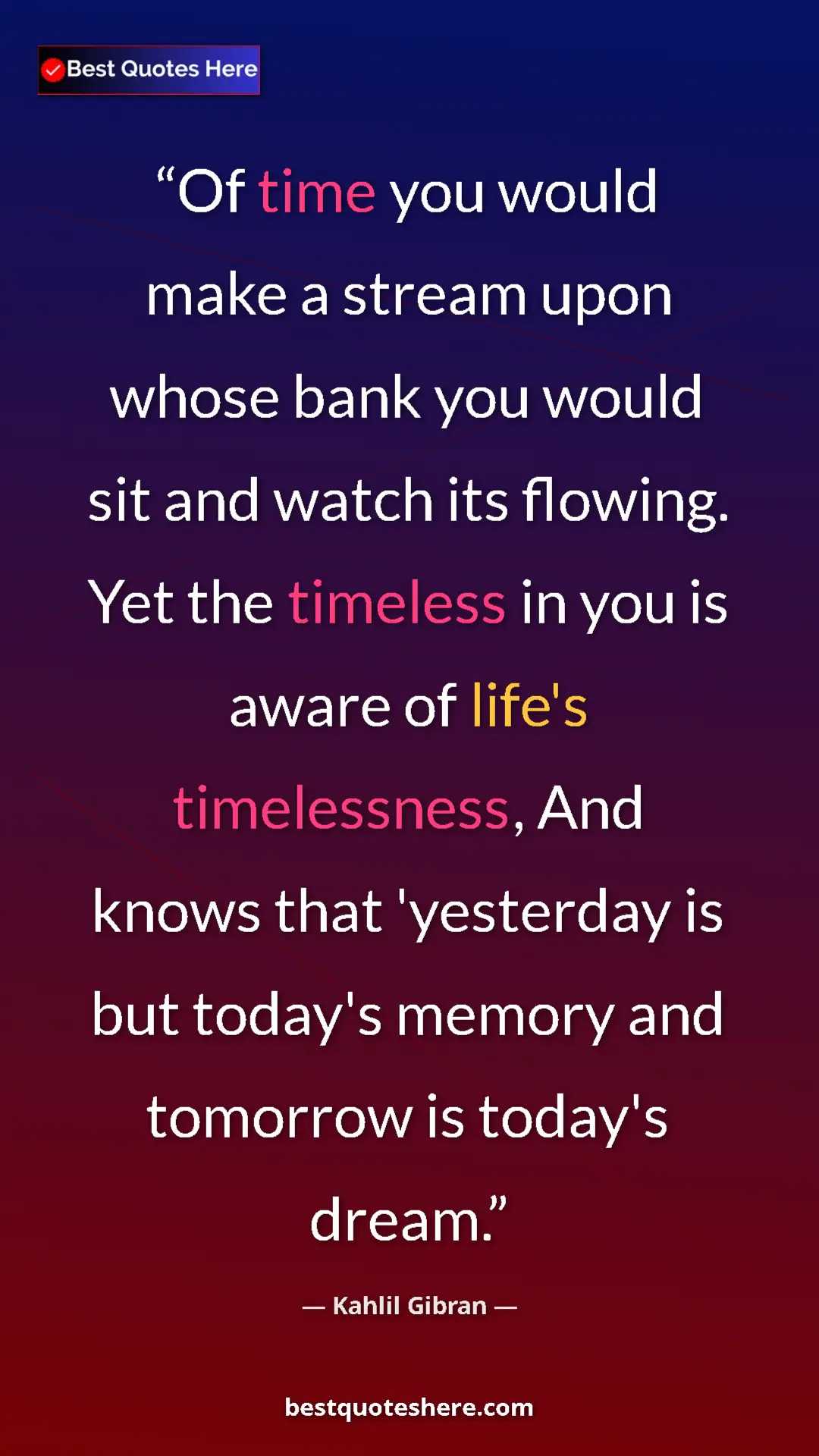 Pinterest quote poster by Kahlil Gibran: "Of time you would make a stream upon whose bank you would..."