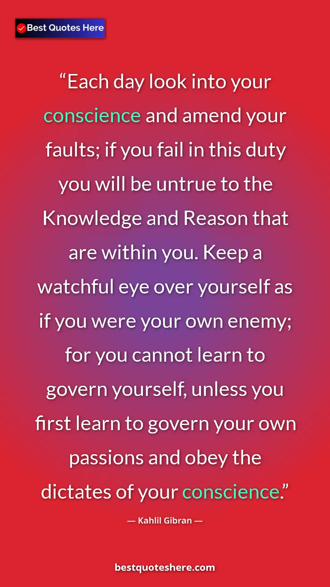 Kahlil Gibran Quote Card: "Each day look into your conscience and amend your faults;..." Pinterest quote poster by Kahlil Gibran: "Each day look into your conscience and amend your faults;..."