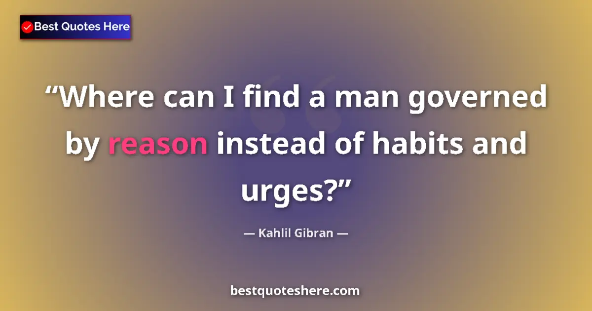 Quote by Kahlil Gibran: Where can I find a man governed by reason instead of habits and urges?...