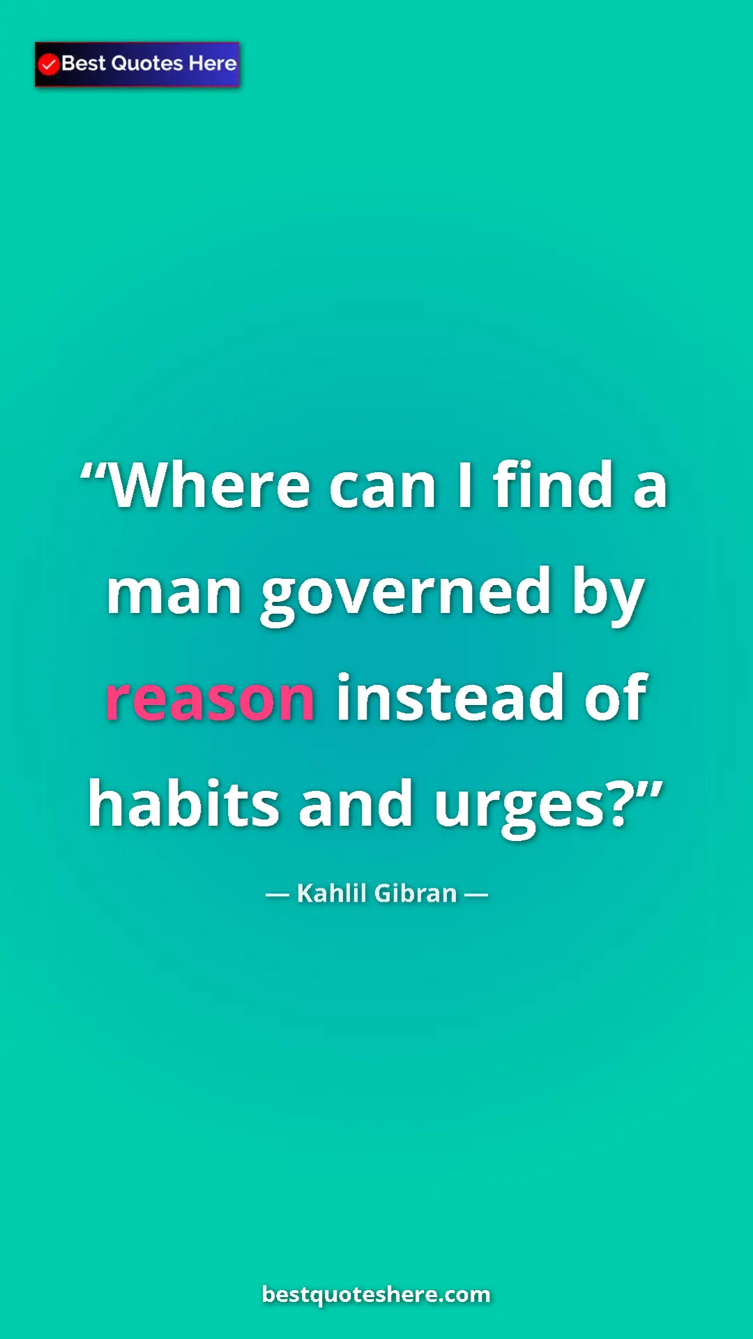 Pinterest quote poster by Kahlil Gibran: "Where can I find a man governed by reason instead of habits..."