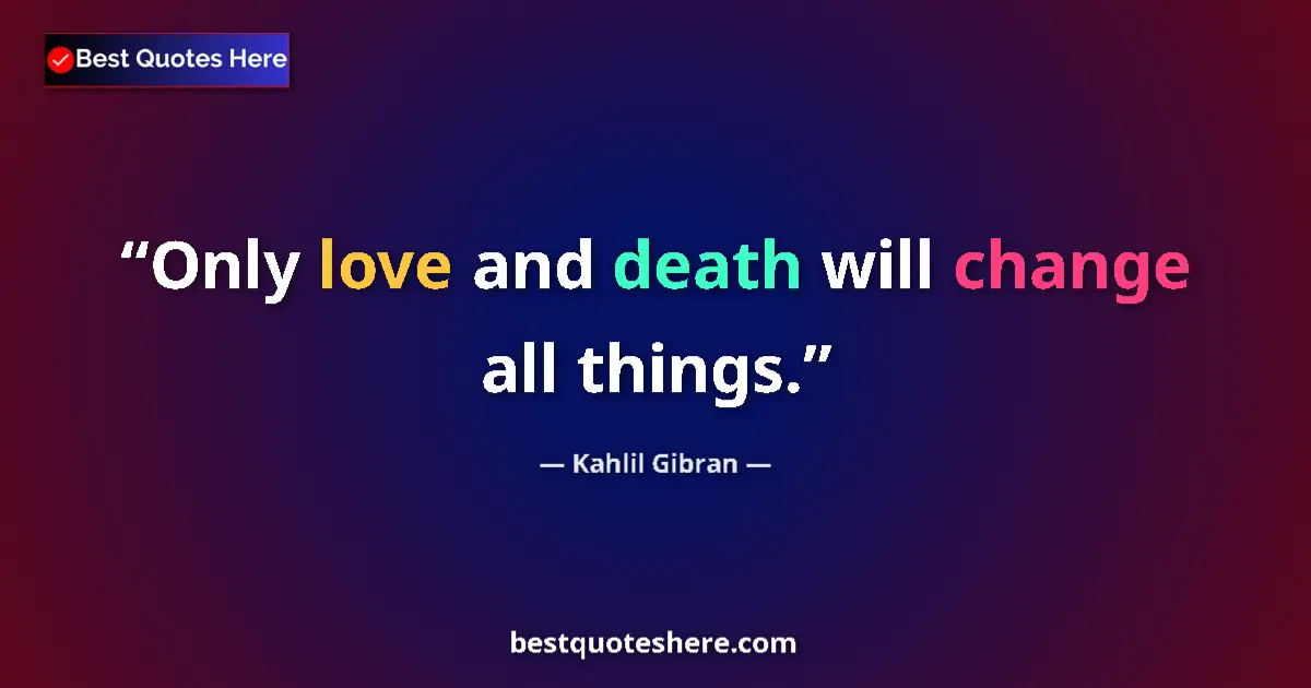 Quote by Kahlil Gibran: Only love and death will change all things.