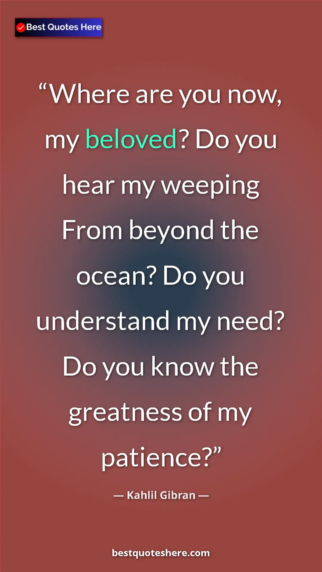Pinterest quote poster by Kahlil Gibran: "Where are you now, my beloved? Do you hear my weeping From..."