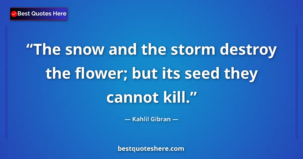 Image for the quote by Khalil Gibran: The snow and the storm destroy the flower; but its seed they cannot kill....