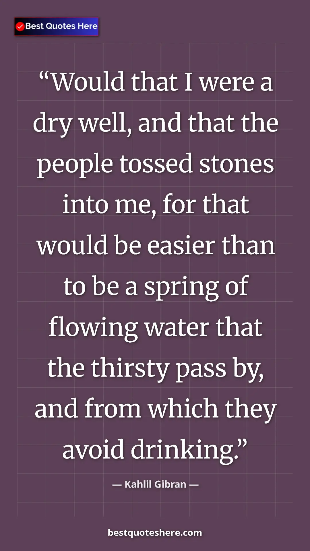 Kahlil Gibran Quote Card: "Would that I were a dry well, and that the people tossed..." Pinterest quote poster by Kahlil Gibran: "Would that I were a dry well, and that the people tossed..."
