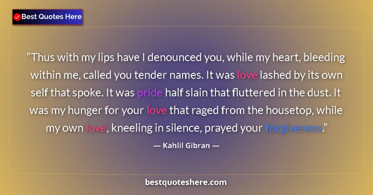 Quote by Kahlil Gibran: Thus with my lips have I denounced you, while my h