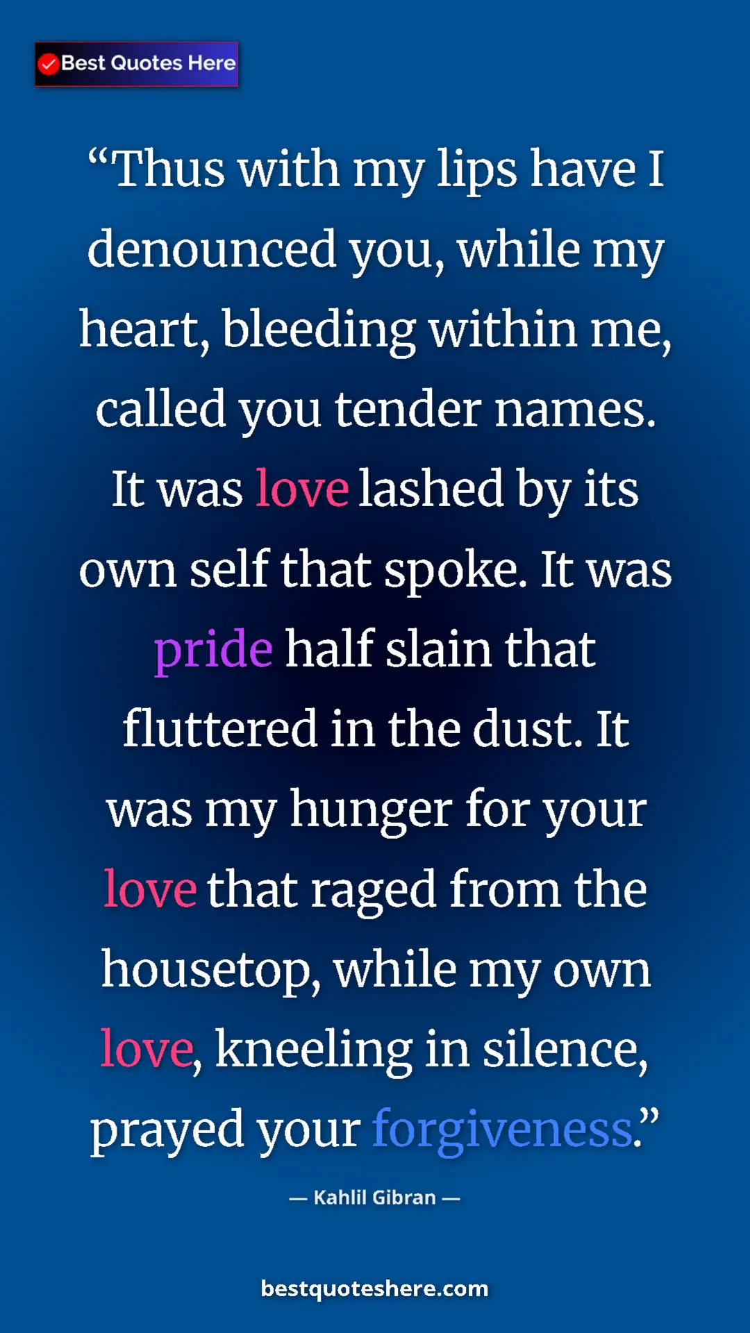 Kahlil Gibran Quote Card: "Thus with my lips have I denounced you, while my heart,..." Pinterest quote poster by Kahlil Gibran: "Thus with my lips have I denounced you, while my heart,..."