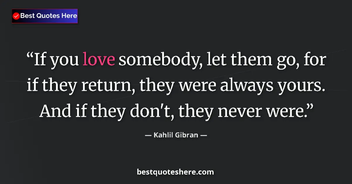 Quote by Kahlil Gibran: If you love somebody, let them go, for if they return, they were always yours. And if they don't, th...