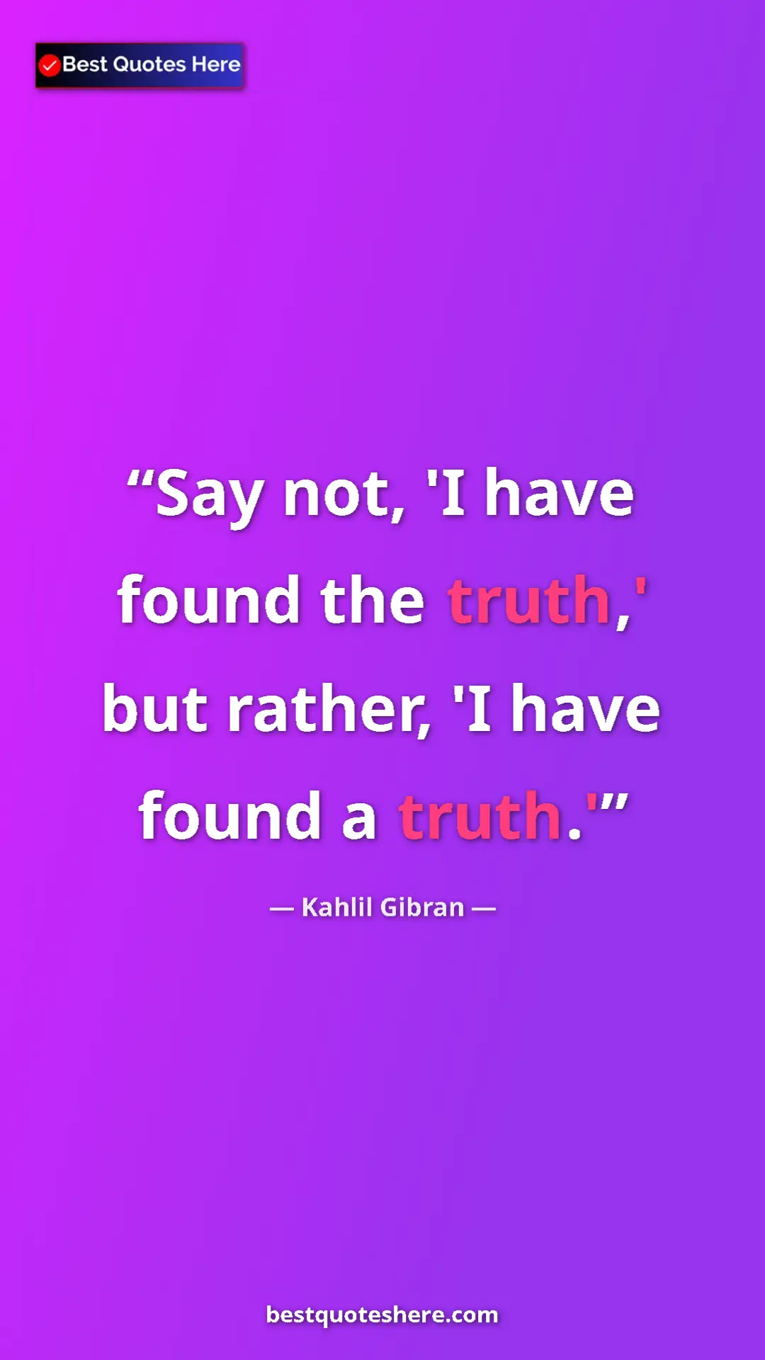 Pinterest quote poster by Kahlil Gibran: "Say not, 'I have found the truth,' but rather, 'I have..."