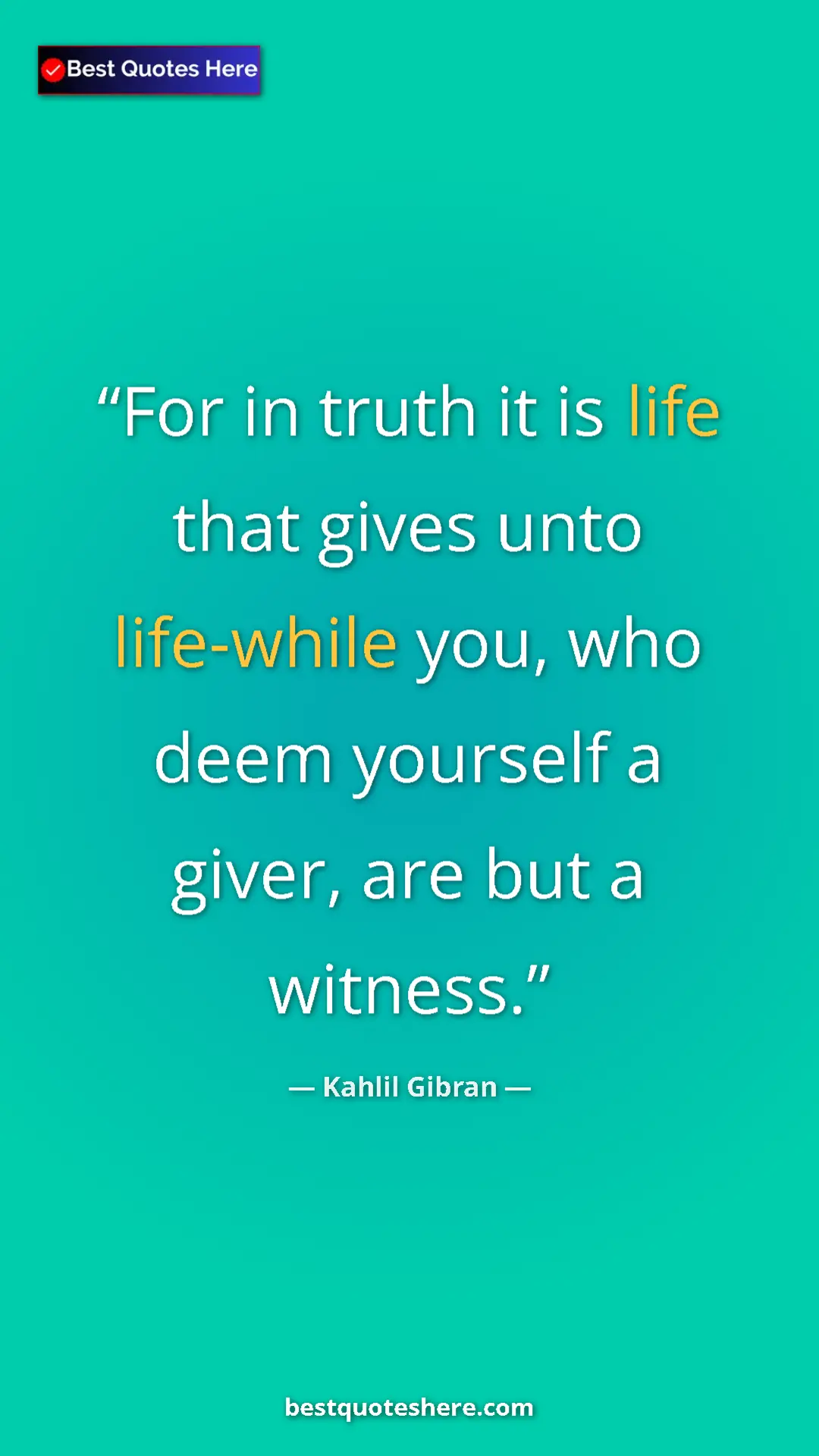 Pinterest quote poster by Kahlil Gibran: "For in truth it is life that gives unto life-while you, who..."