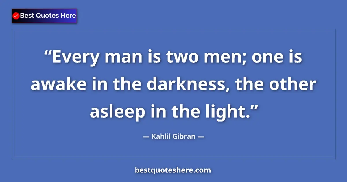 Quote by Kahlil Gibran: Every man is two men; one is awake in the darkness, the other asleep in the light....