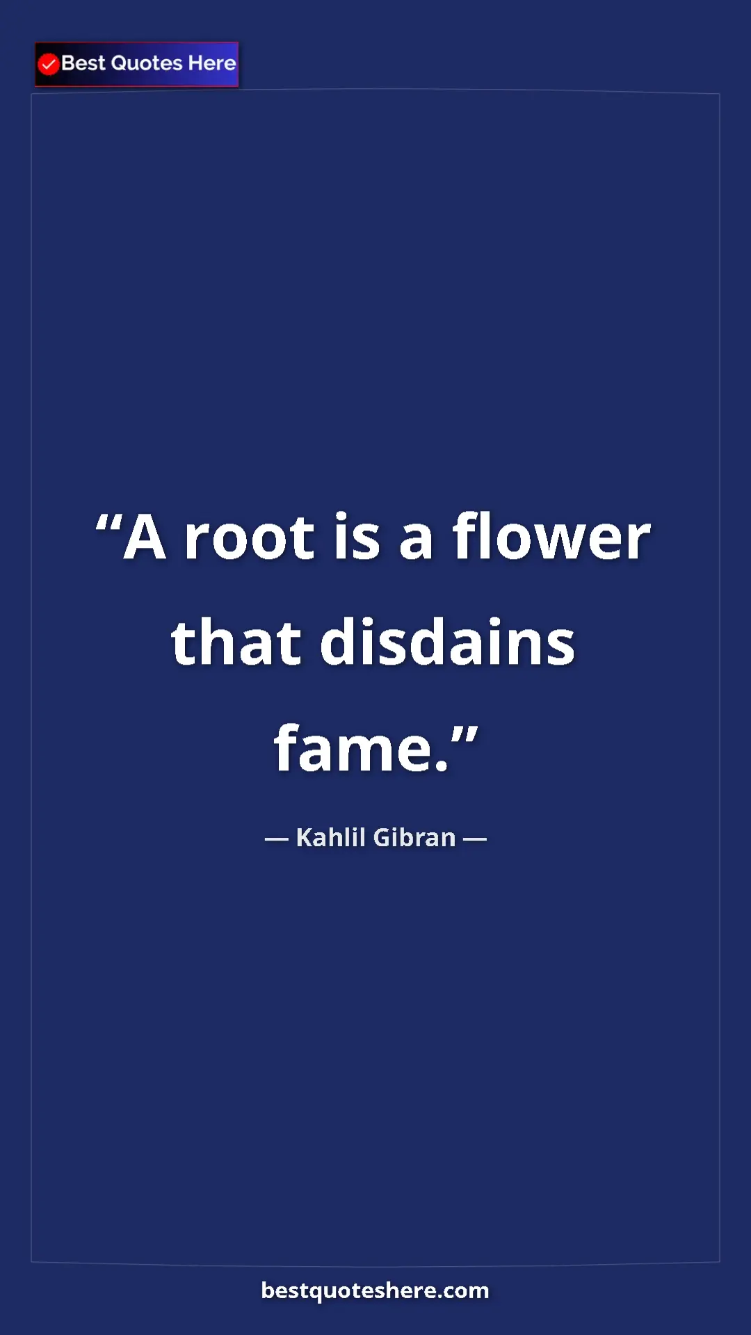 Pinterest quote poster by Kahlil Gibran: "A root is a flower that disdains fame."