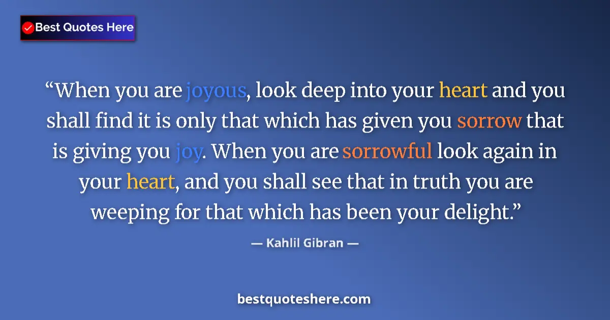 Quote by Kahlil Gibran: When you are joyous, look deep into your heart and you shall find it is only that which has given yo...