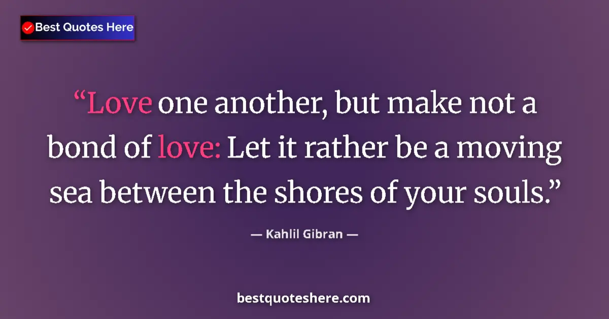 Image for the quote by Khalil Gibran: Love one another, but make not a bond of love: Let it rather be a moving sea between the shores of y...