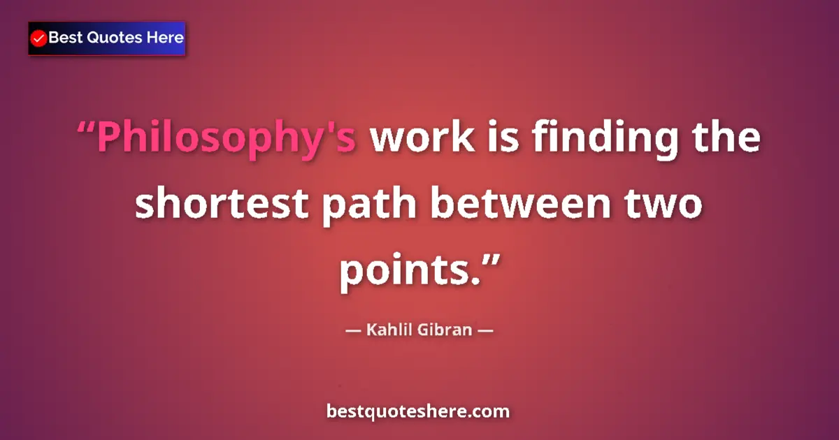 Quote by Kahlil Gibran: Philosophy's work is finding the shortest path bet