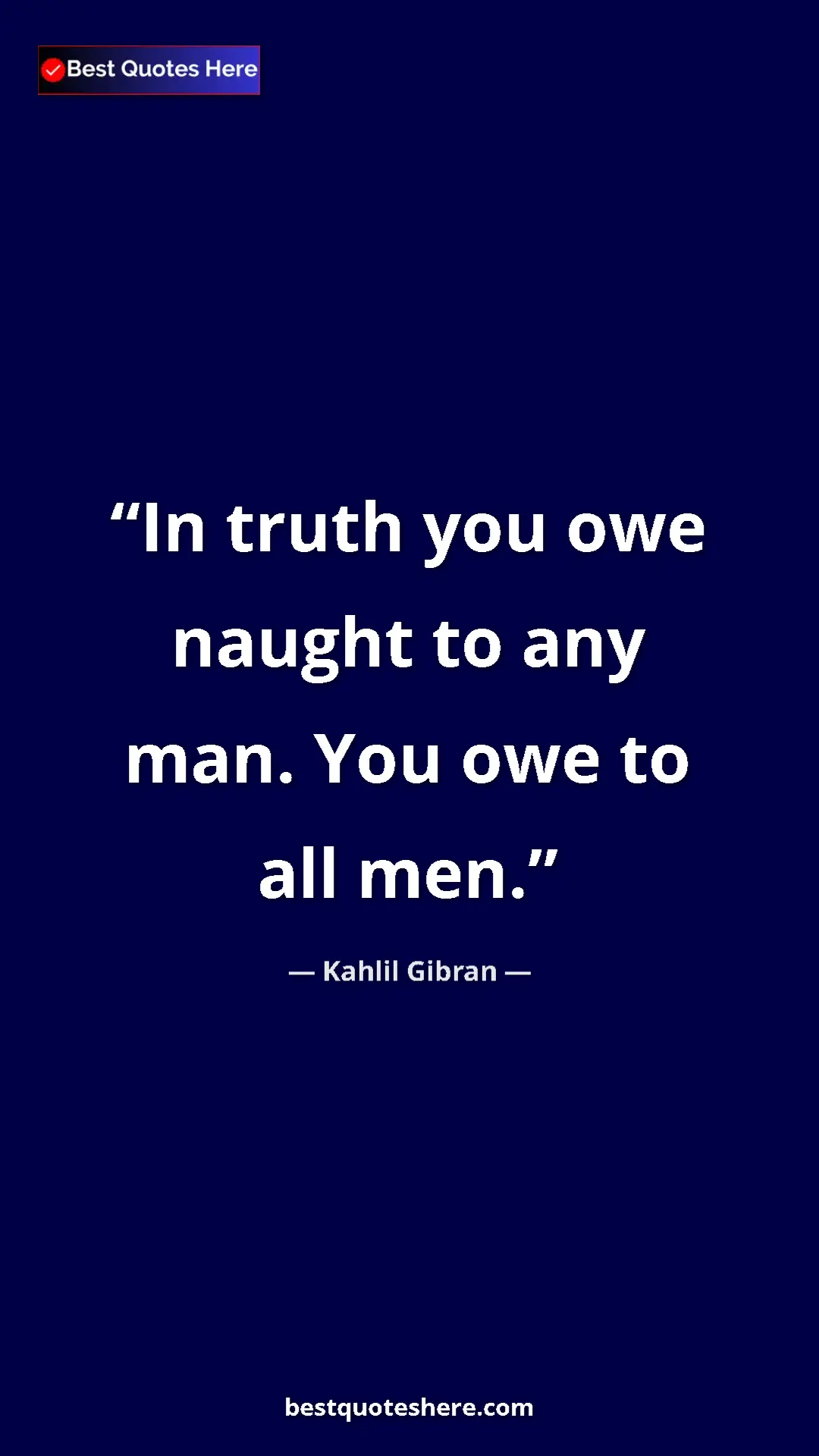 Pinterest quote poster by Kahlil Gibran: "In truth you owe naught to any man. You owe to all men."