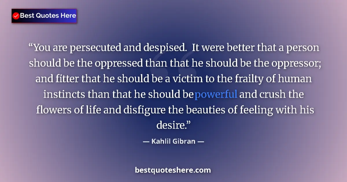 Quote by Kahlil Gibran: You are persecuted and despised.  It were better that a person should be the oppressed than that he ...