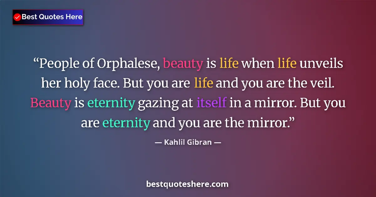 Quote by Kahlil Gibran: People of Orphalese, beauty is life when life unveils her holy face. But you are life and you are th...