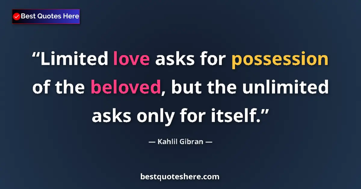 Quote by Kahlil Gibran: Limited love asks for possession of the beloved, but the unlimited asks only for itself....
