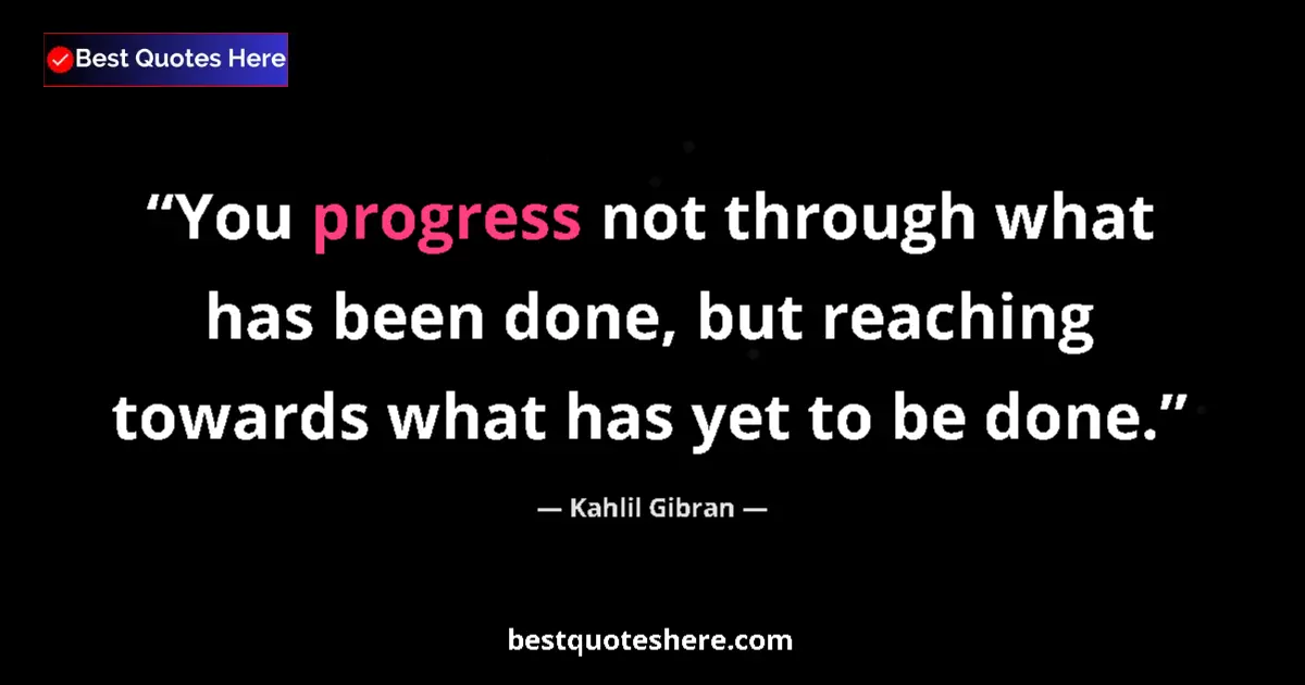 Kahlil Gibran quote: "You progress not through what has been done, but reaching..."