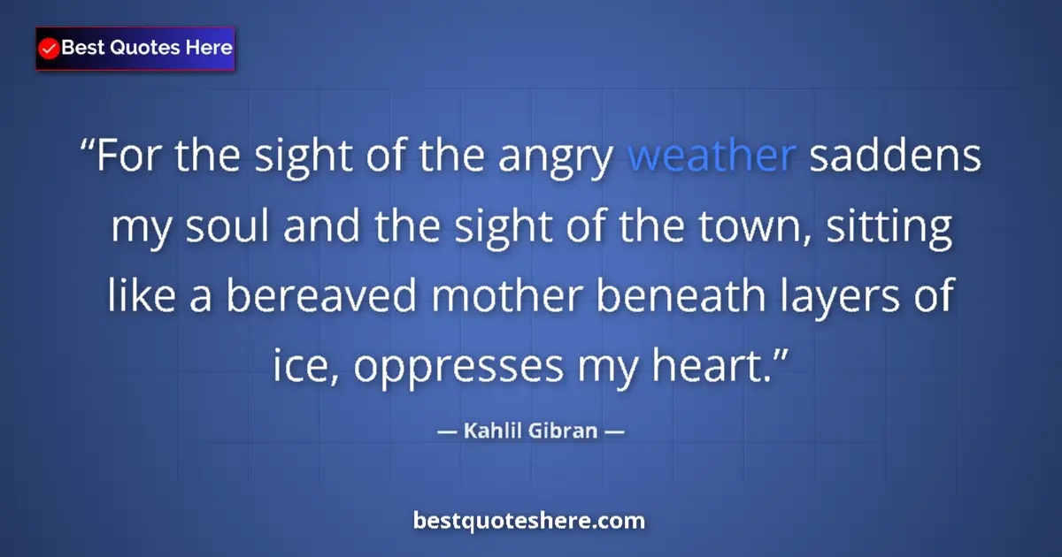 Quote by Kahlil Gibran: For the sight of the angry weather saddens my soul and the sight of the town, sitting like a bereave...