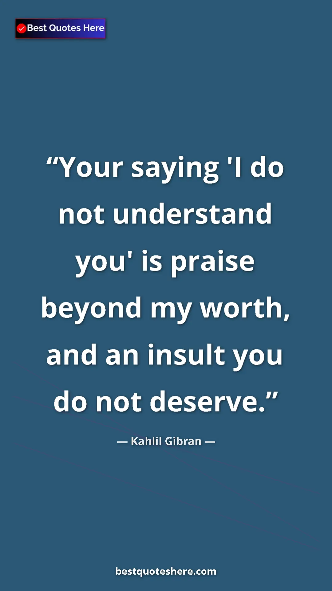 Pinterest quote poster by Kahlil Gibran: "Your saying 'I do not understand you' is praise beyond my..."