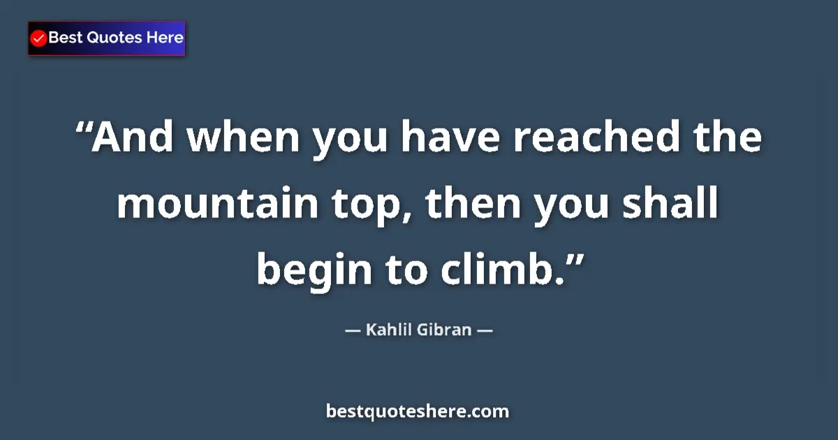 Quote by Kahlil Gibran: And when you have reached the mountain top, then y