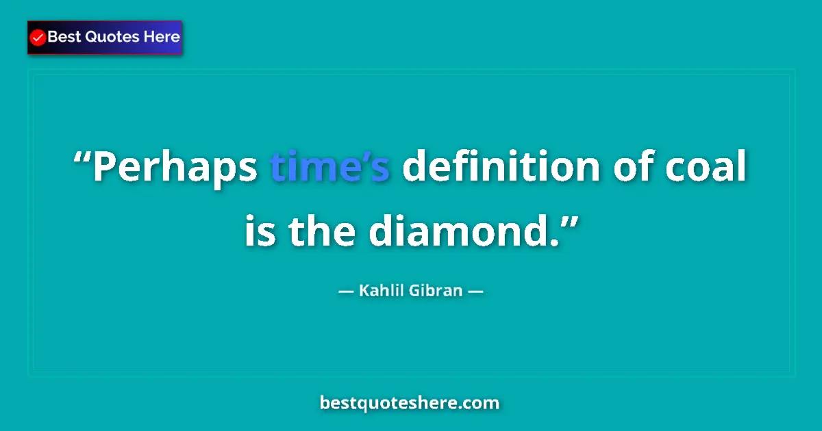 Image for the quote by Khalil Gibran: Perhaps time’s definition of coal is the diamond....