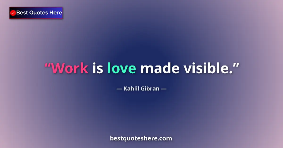 Quote by Kahlil Gibran: Work is love made visible.
