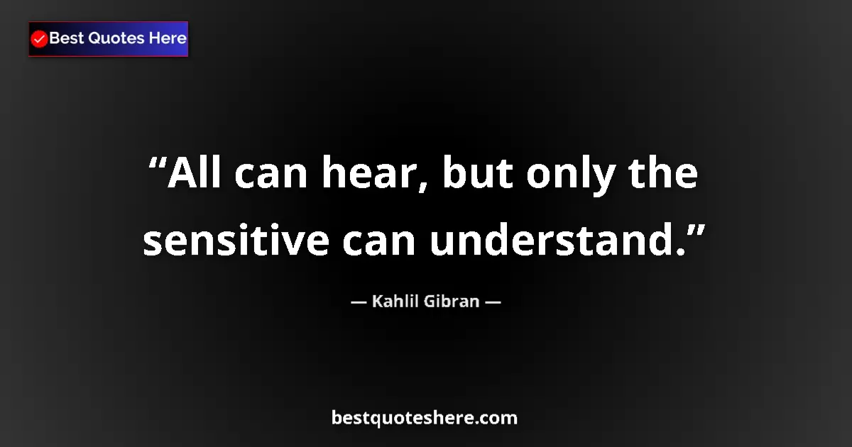 Quote by Kahlil Gibran: All can hear, but only the sensitive can understand....