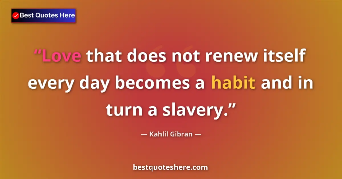Quote by Kahlil Gibran: Love that does not renew itself every day becomes a habit and in turn a slavery....