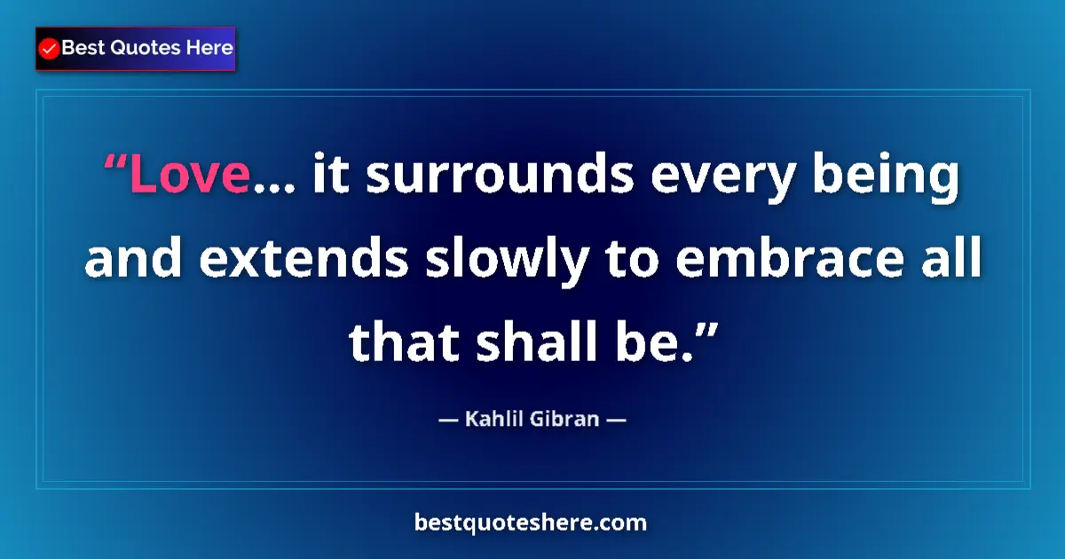 Quote by Kahlil Gibran: Love... it surrounds every being and extends slowl