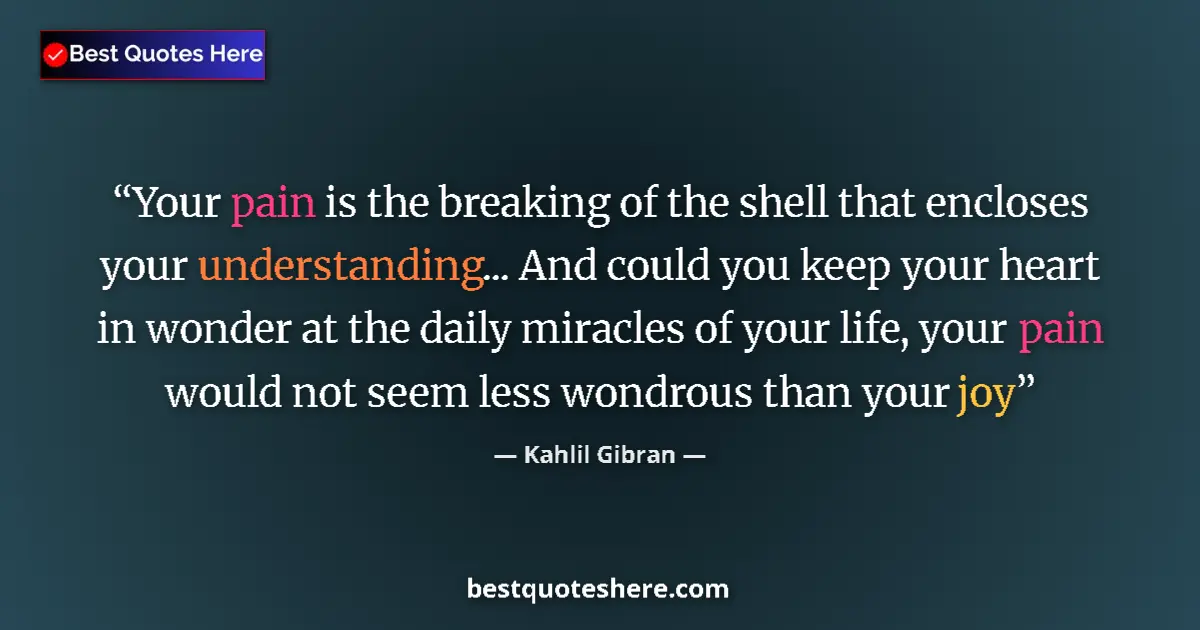 Quote by Kahlil Gibran: Your pain is the breaking of the shell that enclos