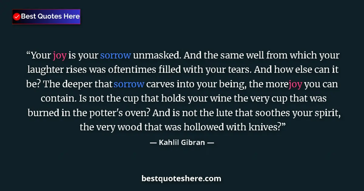 Quote by Kahlil Gibran: Your joy is your sorrow unmasked. And the same well from which your laughter rises was oftentimes fi...