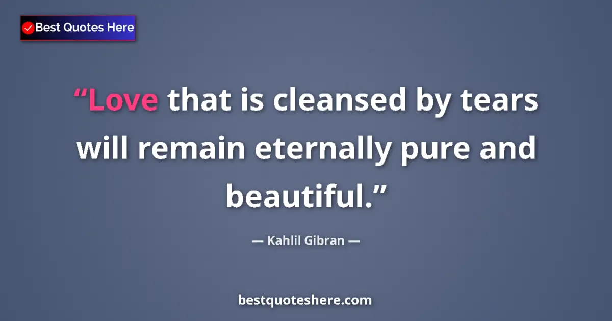 Quote by Kahlil Gibran: Love that is cleansed by tears will remain eternal