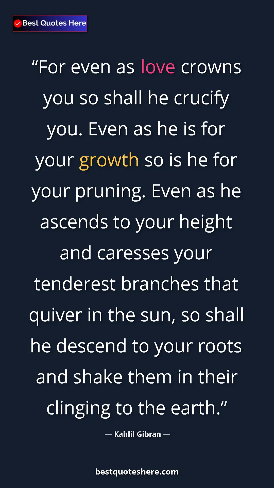 Kahlil Gibran Quote Card: "For even as love crowns you so shall he crucify you. Even..." Pinterest quote poster by Kahlil Gibran: "For even as love crowns you so shall he crucify you. Even..."