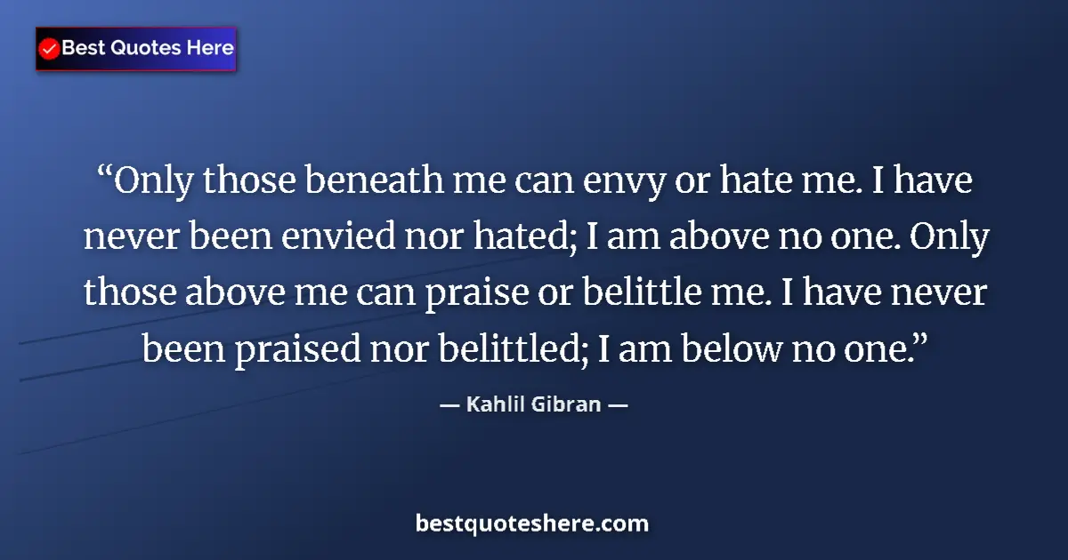 Quote by Kahlil Gibran: Only those beneath me can envy or hate me. I have