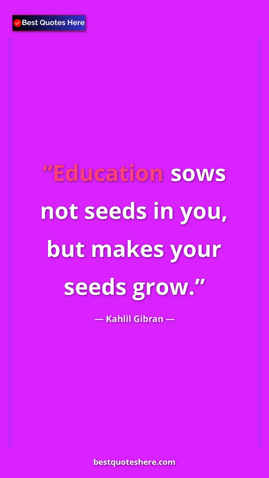 Kahlil Gibran Quote Card: "Education sows not seeds in you, but makes your seeds grow." Pinterest quote poster by Kahlil Gibran: "Education sows not seeds in you, but makes your seeds grow."