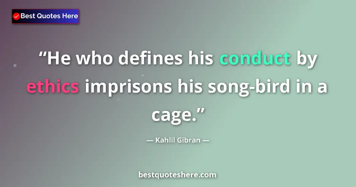 Quote by Kahlil Gibran: He who defines his conduct by ethics imprisons his song-bird in a cage....